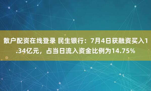 散户配资在线登录 民生银行：7月4日获融资买入1.34亿元，占当日流入资金比例为14.75%