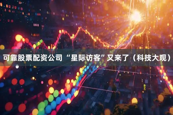 可靠股票配资公司 “星际访客”又来了（科技大观）