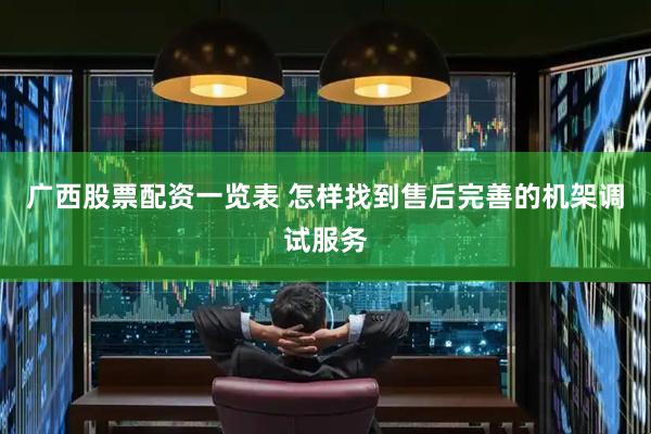 广西股票配资一览表 怎样找到售后完善的机架调试服务