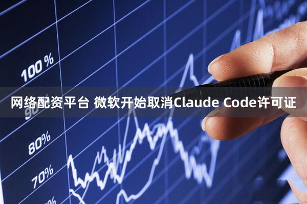 网络配资平台 微软开始取消Claude Code许可证