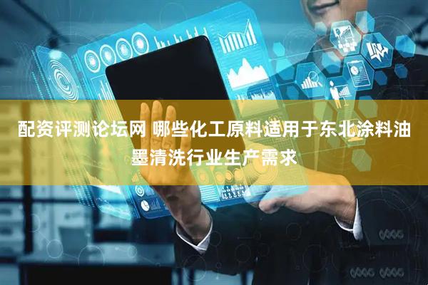 配资评测论坛网 哪些化工原料适用于东北涂料油墨清洗行业生产需求