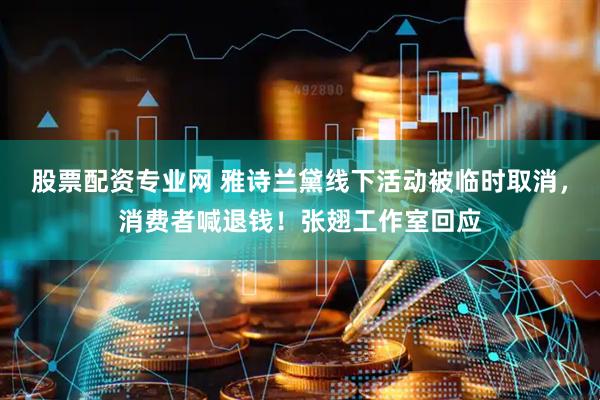 股票配资专业网 雅诗兰黛线下活动被临时取消，消费者喊退钱！张翅工作室回应