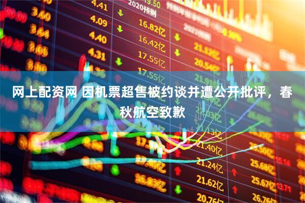 网上配资网 因机票超售被约谈并遭公开批评，春秋航空致歉
