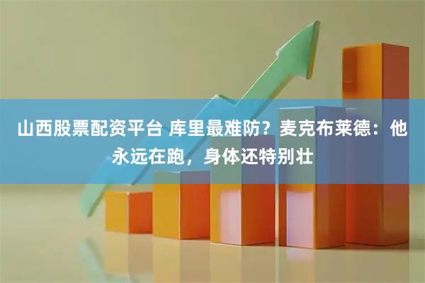 山西股票配资平台 库里最难防？麦克布莱德：他永远在跑，身体还特别壮
