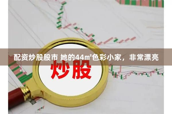 配资炒股股市 她的44㎡色彩小家，非常漂亮